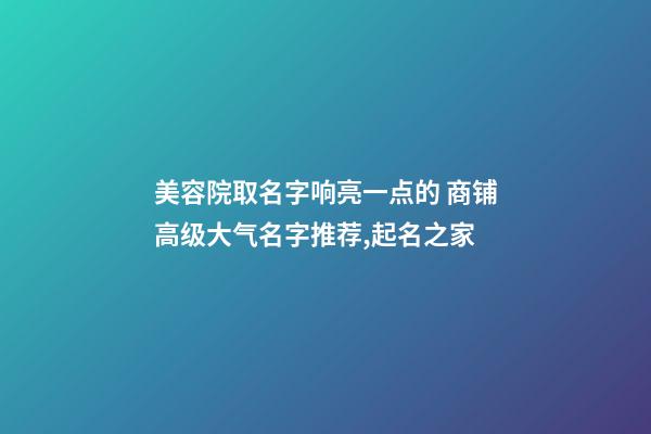 美容院取名字响亮一点的 商铺高级大气名字推荐,起名之家-第1张-店铺起名-玄机派